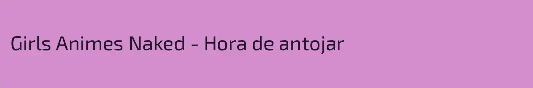 Girls Animes Naked - Hora de antojar